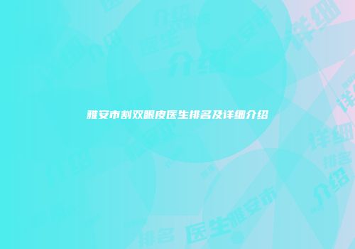 雅安市割双眼皮医生排名及详细介绍