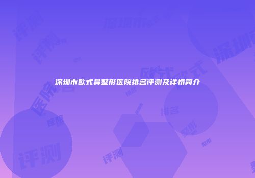 深圳市欧式鼻整形医院排名评测及详情简介