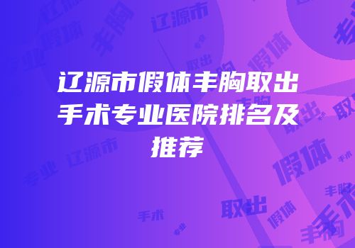 辽源市假体丰胸取出手术专业医院排名及推荐