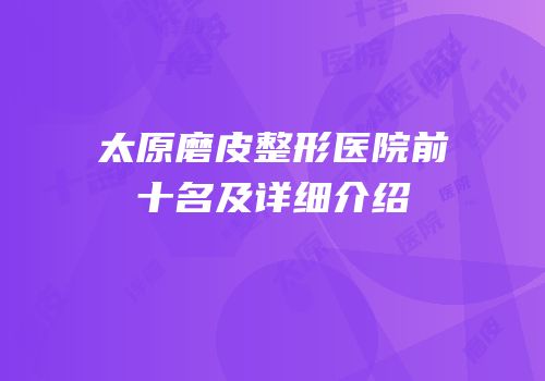 太原磨皮整形医院前十名及详细介绍