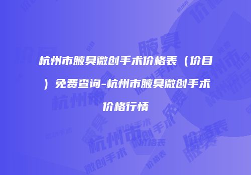 杭州市腋臭微创手术价格表（价目）免费查询-杭州市腋臭微创手术价格行情