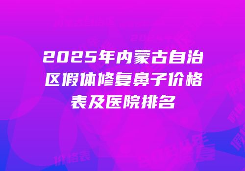 2025年内蒙古自治区假体修复鼻子价格表及医院排名