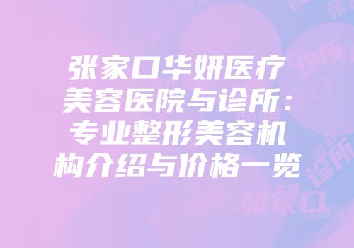 张家口华妍医疗美容医院与诊所：专业整形美容机构介绍与价格一览