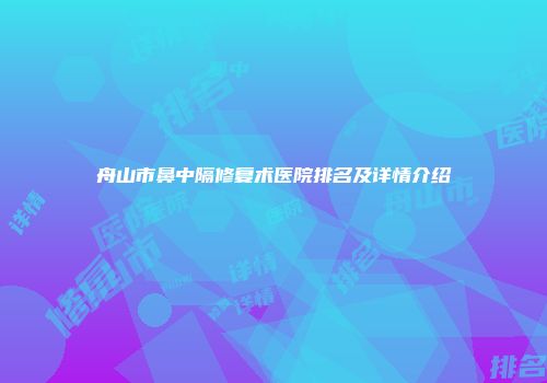舟山市鼻中隔修复术医院排名及详情介绍