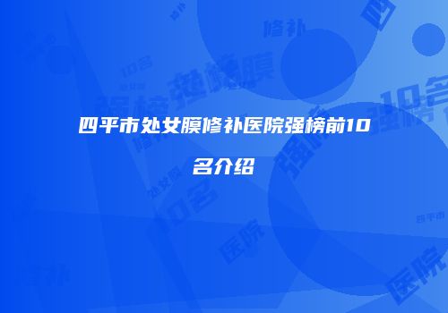 四平市处女膜修补医院强榜前10名介绍
