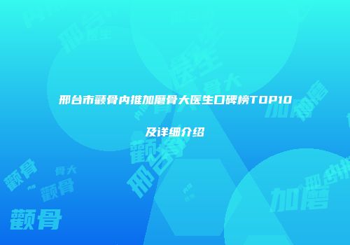 邢台市颧骨内推加磨骨大医生口碑榜TOP10及详细介绍