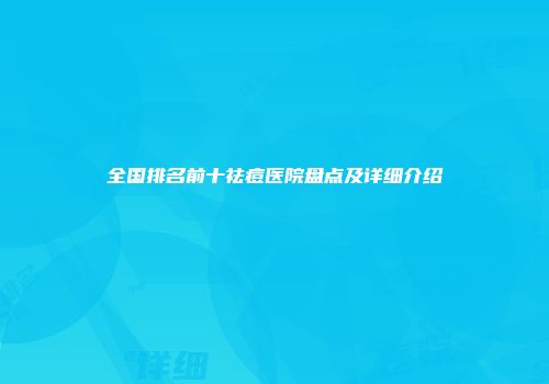 全国排名前十祛痘医院盘点及详细介绍