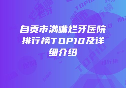 自贡市满嘴烂牙医院排行榜TOP10及详细介绍