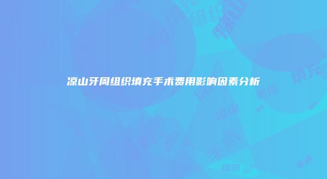 凉山牙周组织填充手术费用影响因素分析