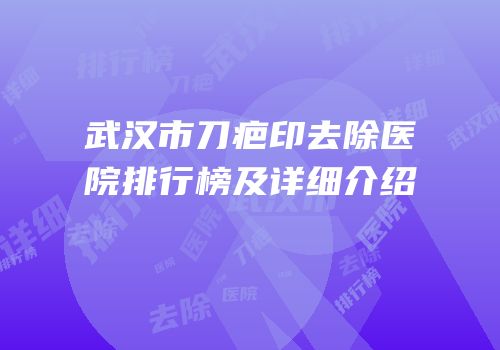 武汉市刀疤印去除医院排行榜及详细介绍
