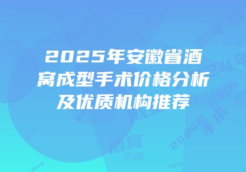 2025年安徽省酒窝成型手术价格分析及优质机构推荐