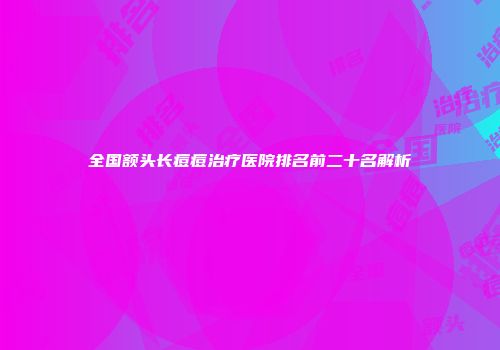 全国额头长痘痘治疗医院排名前二十名解析