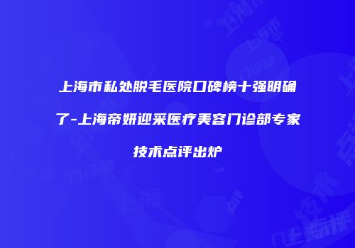 上海市私处脱毛医院口碑榜十强明确了-上海帝妍迎采医疗美容门诊部专家技术点评出炉