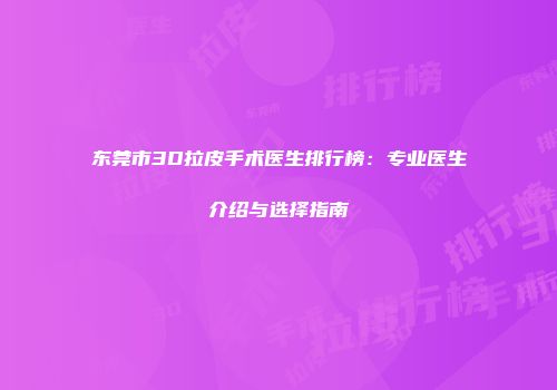 东莞市3D拉皮手术医生排行榜：专业医生介绍与选择指南