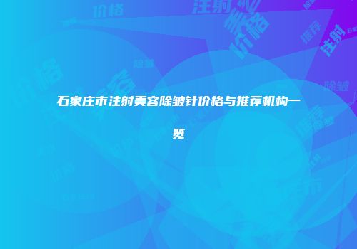 石家庄市注射美容除皱针价格与推荐机构一览