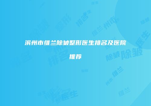 滨州市维兰除皱整形医生排名及医院推荐