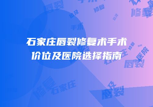 石家庄唇裂修复术手术价位及医院选择指南