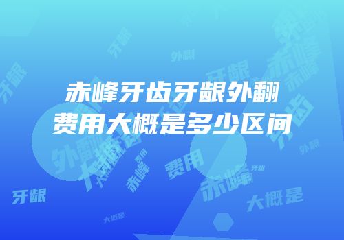 赤峰牙齿牙龈外翻费用大概是多少区间