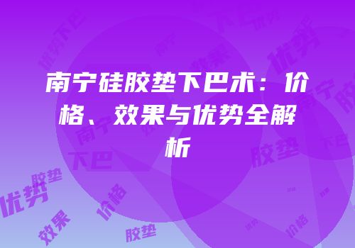 南宁硅胶垫下巴术：价格、效果与优势全解析