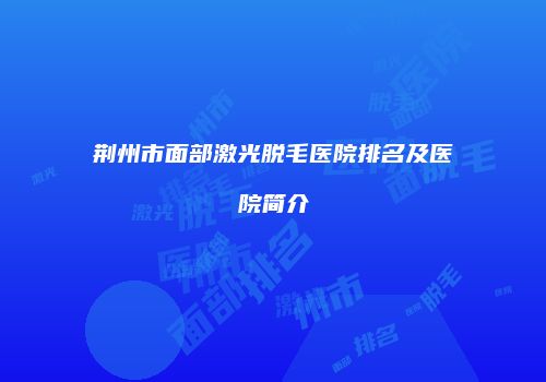 荆州市面部激光脱毛医院排名及医院简介