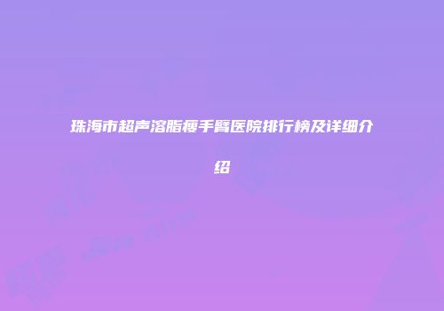 珠海市超声溶脂瘦手臂医院排行榜及详细介绍