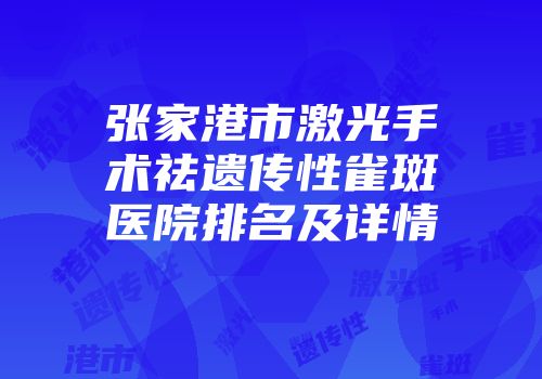 张家港市激光手术祛遗传性雀斑医院排名及详情