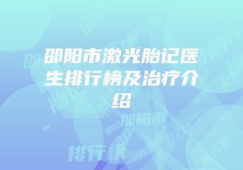 邵阳市激光胎记医生排行榜及治疗介绍