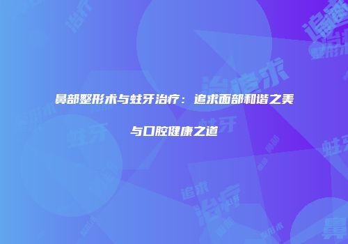 鼻部整形术与蛀牙治疗：追求面部和谐之美与口腔健康之道