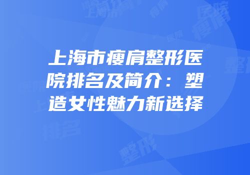 上海市瘦肩整形医院排名及简介：塑造女性魅力新选择