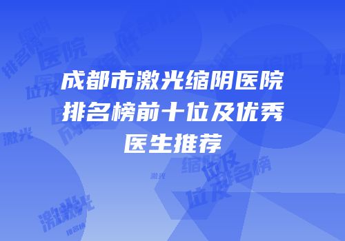 成都市激光缩阴医院排名榜前十位及优秀医生推荐