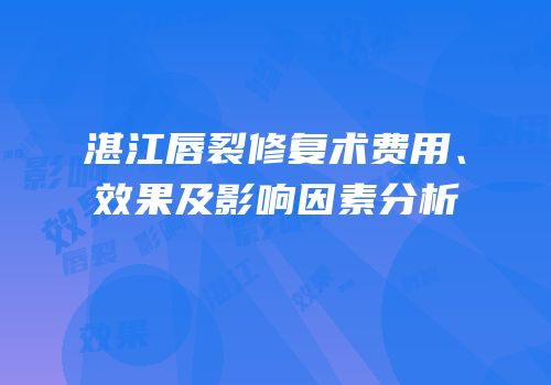 湛江唇裂修复术费用、效果及影响因素分析