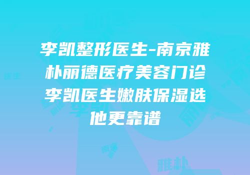 李凯整形医生-南京雅朴丽德医疗美容门诊李凯医生嫩肤保湿选他更靠谱