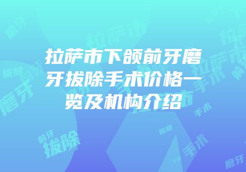 拉萨市下颌前牙磨牙拔除手术价格一览及机构介绍