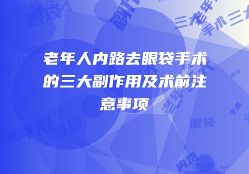 老年人内路去眼袋手术的三大副作用及术前注意事项