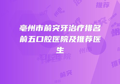 亳州市前突牙治疗排名前五口腔医院及推荐医生