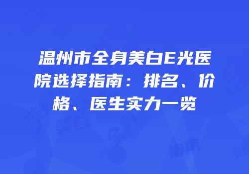 温州市全身美白E光医院选择指南：排名、价格、医生实力一览