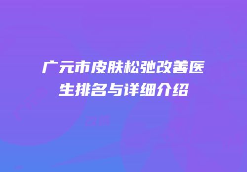 广元市皮肤松弛改善医生排名与详细介绍