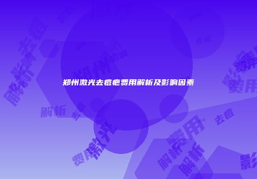郑州激光去痘疤费用解析及影响因素