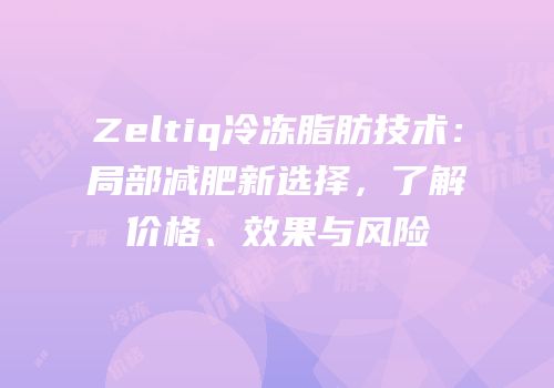Zeltiq冷冻脂肪技术：局部减肥新选择，了解价格、效果与风险