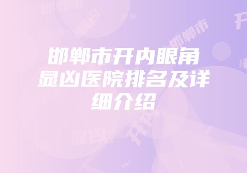 邯郸市开内眼角显凶医院排名及详细介绍