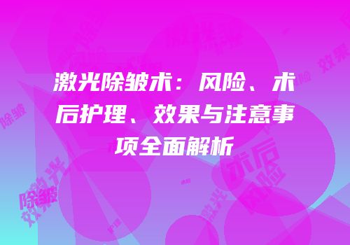 激光除皱术：风险、术后护理、效果与注意事项全面解析