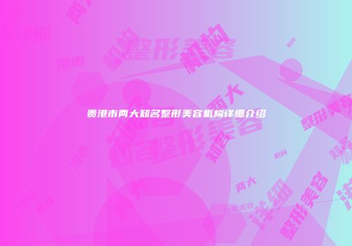贵港市两大知名整形美容机构详细介绍