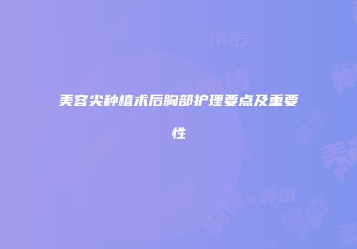 美容尖种植术后胸部护理要点及重要性