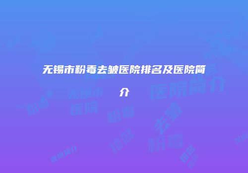 无锡市粉毒去皱医院排名及医院简介