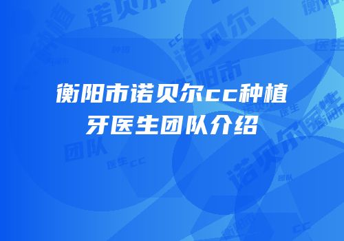 衡阳市诺贝尔cc种植牙医生团队介绍