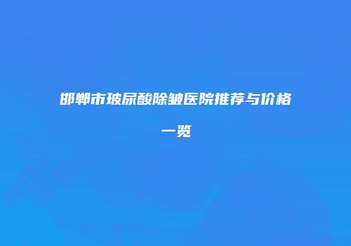 邯郸市玻尿酸除皱医院推荐与价格一览