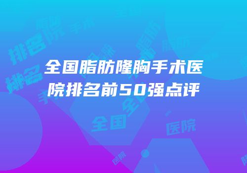 全国脂肪隆胸手术医院排名前50强点评