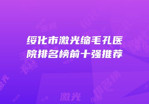 绥化市激光缩毛孔医院排名榜前十强推荐