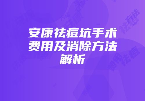 安康祛痘坑手术费用及消除方法解析