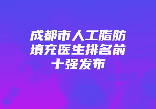 成都市人工脂肪填充医生排名前十强发布